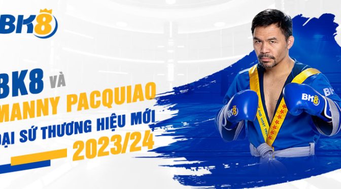 BK8 và Manny Pacquiao - Đại sứ thương hiệu mới 2023/24